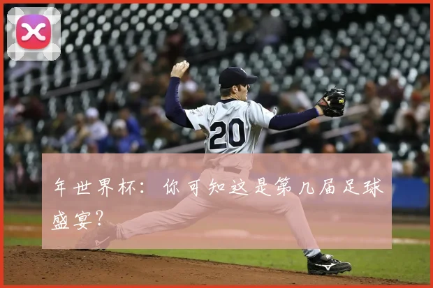 年世界杯:你可知这是第几届足球盛宴?