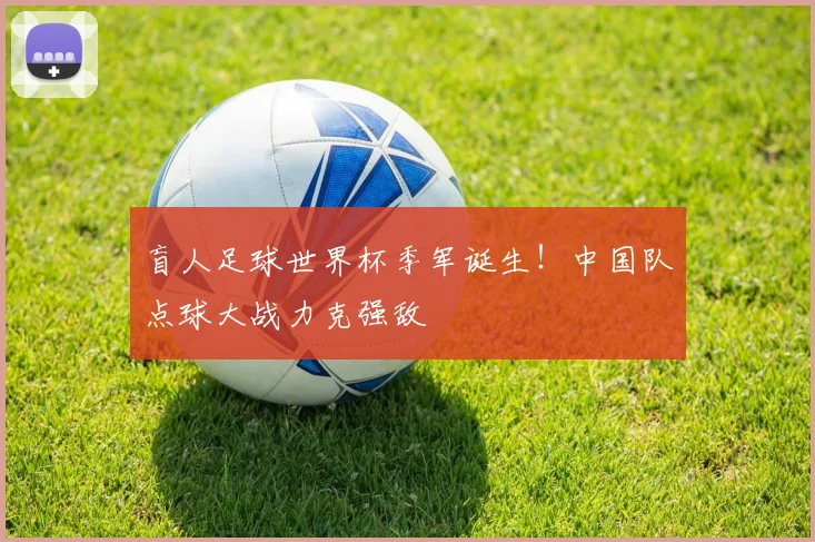 盲人足球世界杯季军诞生！中国队点球大战力克强敌