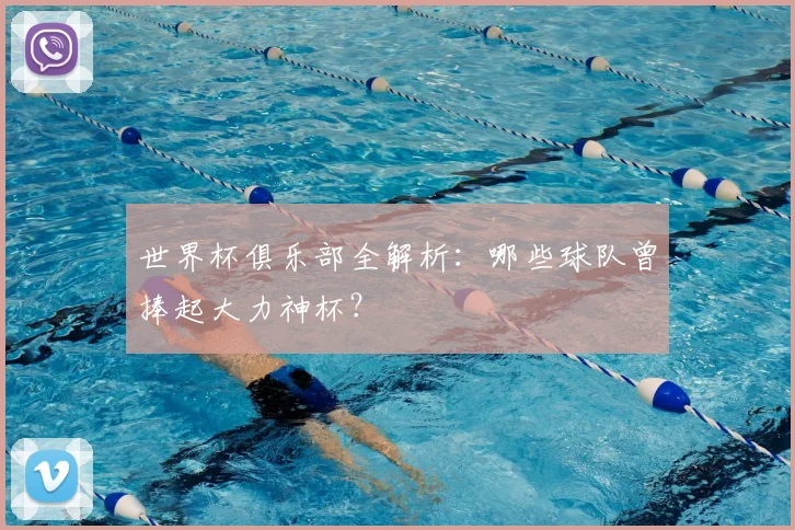 世界杯俱乐部全解析:哪些球队曾捧起大力神杯?