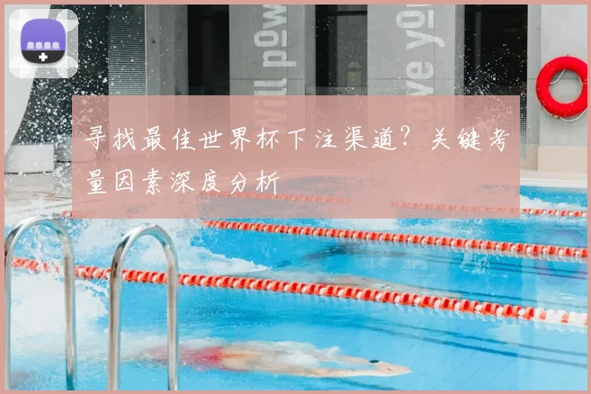 寻找最佳世界杯下注渠道?关键考量因素深度分析