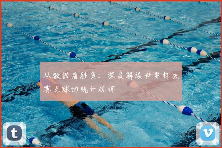从数据看胜负:深度解读世界杯决赛点球的统计规律