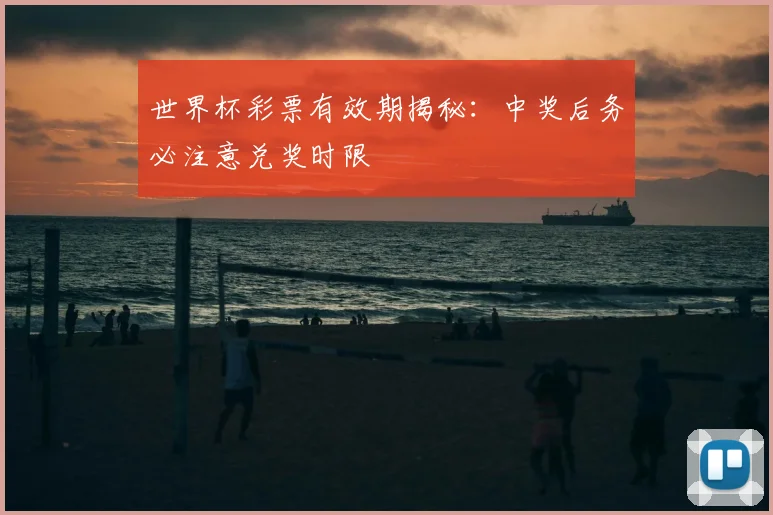 世界杯彩票有效期揭秘:中奖后务必注意兑奖时限