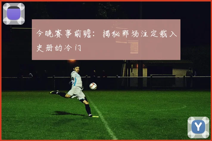 今晚赛事前瞻：揭秘那场注定载入史册的冷门