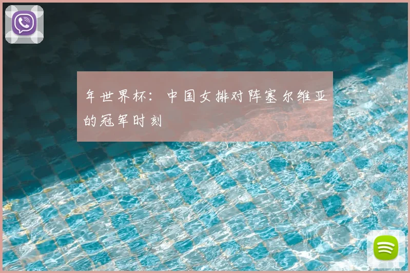 年世界杯:中国女排对阵塞尔维亚的冠军时刻