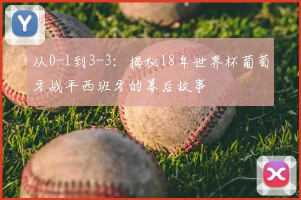 从0-1到3-3:揭秘18年世界杯葡萄牙战平西班牙的幕后故事